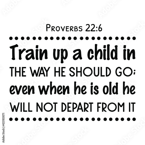  Train up a child in the way he should go; even when he is old he will not depart from it. Bible verse quote
