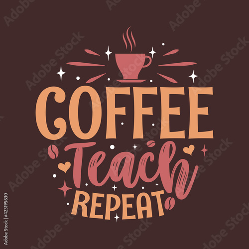 Coffee teach repeat. Coffee quotes lettering design.