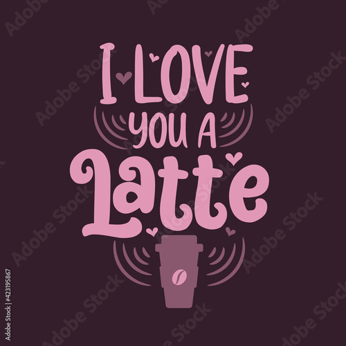 I love you a Latte. Coffee quotes lettering design.