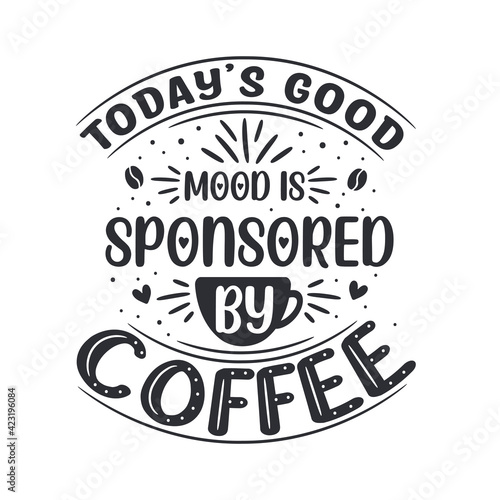 Today's good mood is sponsored by coffee. Coffee quotes lettering design.