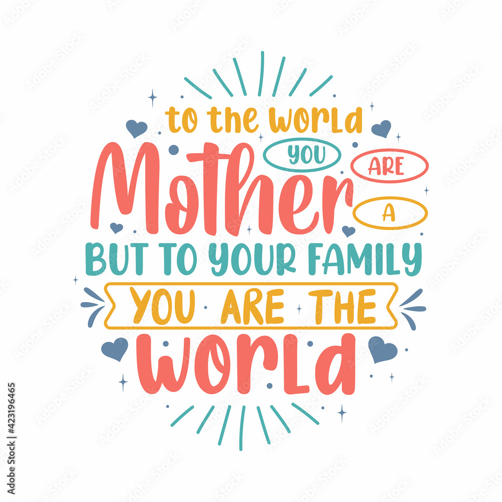 To the world you are a mother but to your family you are the world. Mothers day lettering design.