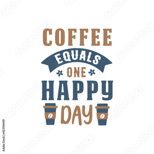Coffee equals one happy day. Coffee quotes lettering design.