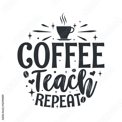 Coffee teach repeat. Coffee quotes lettering design.