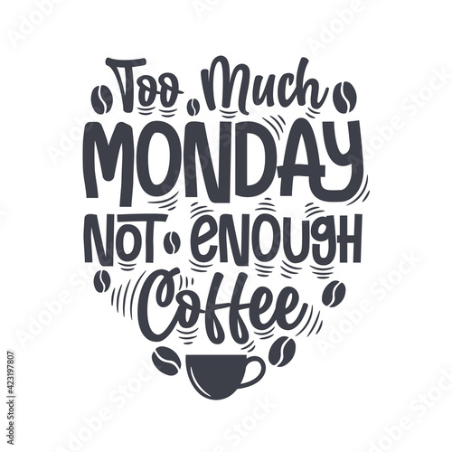 Too much monday not enough coffee. Coffee quotes lettering design.