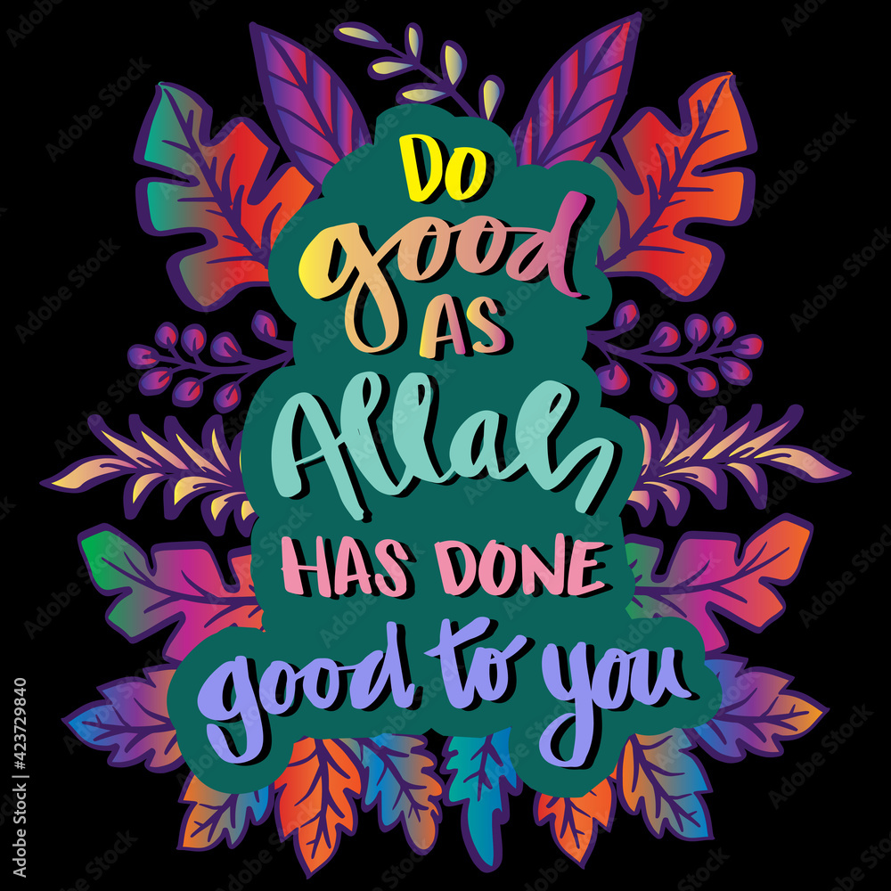Do good as Allah has done good to you. Islamic quotes. Do good as Allah has done good to you. Islamic quotes.