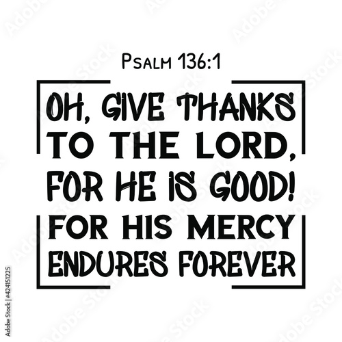 Oh, give thanks to the Lord, for He is good! For His mercy endures forever. Bible verse quote
