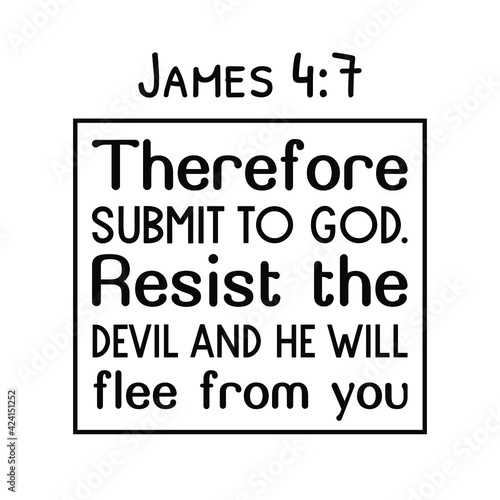 Therefore submit to God. Resist the devil and he will flee from you. Bible verse quote
