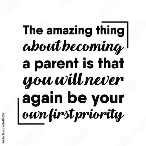  The amazing thing about becoming a parent is that you will never again be your own first priority. Vector Quote 