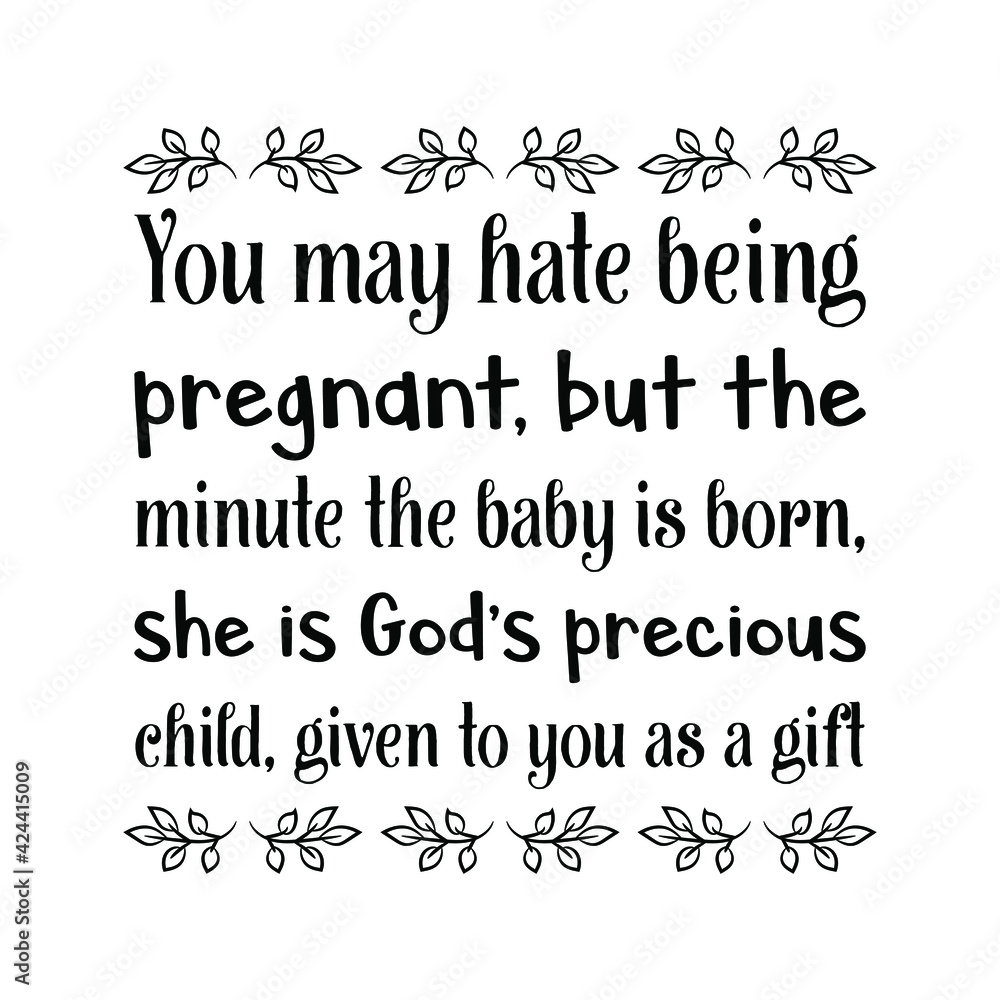  You may hate being pregnant, but the minute the baby is born, she is God’s precious child. Vector Quote
