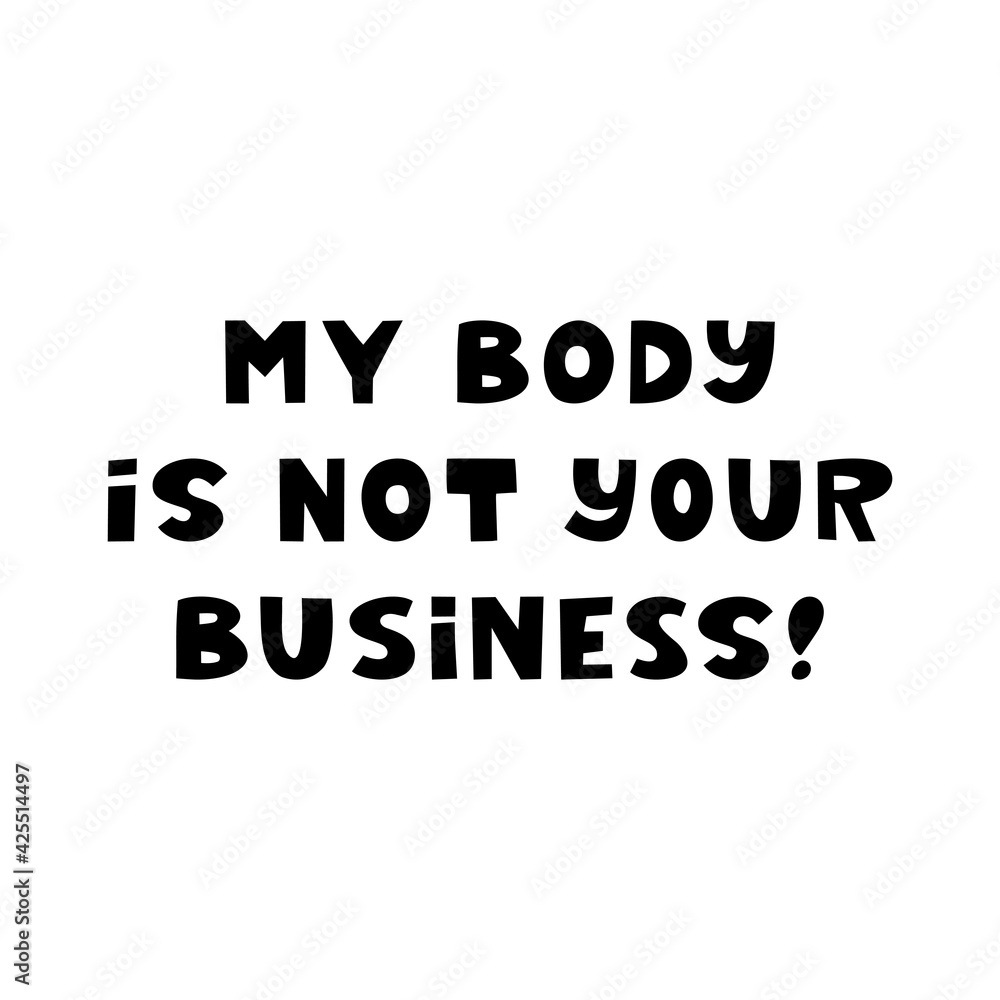 My body is not your business. Cute hand drawn lettering isolated on white background. Body positive quote. My body is not your business. Cute hand drawn lettering isolated on white background. Body positive quote.