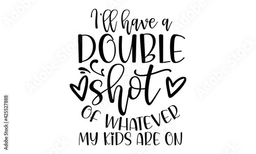 I’ll have a double shot of whatever my kids are on - Handmade calligraphy vector illustration, Mothers Day, Lettering design, svg eps Files for Cutting
