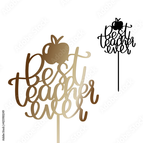 Graduation or Teacher’s Day party decoration. Best teacher ever cake topper with stick vector design. Calligraphy sign for laser cutting. 