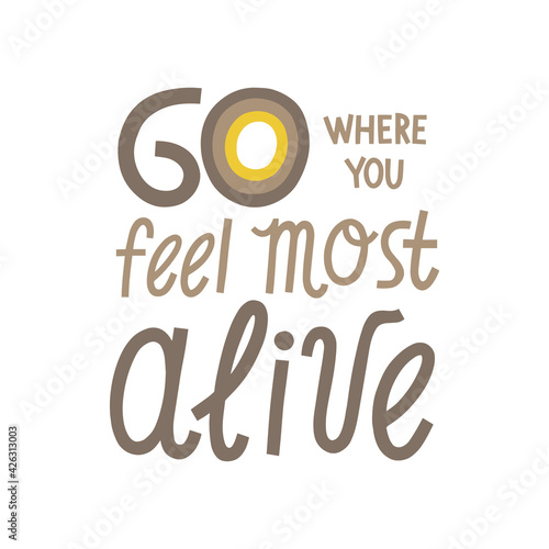 Go where you feel most alive hand drawn lettering. Vector illustration for lifestyle poster. Life coaching phrase for a personal growth, holistic health.