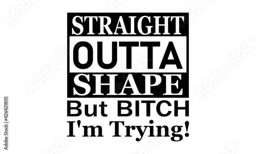 Straight Outta Shape But BITCH I'm Trying Vector And Clip Art