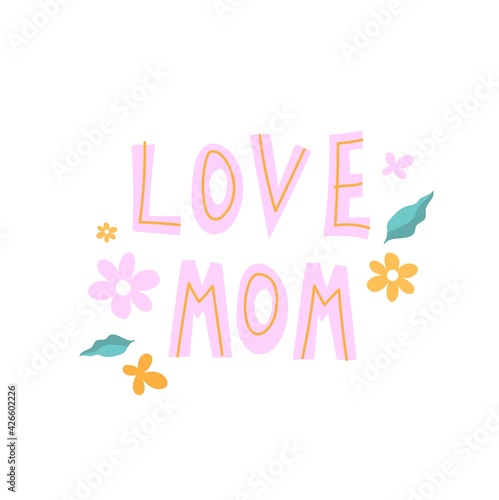I love mommy lettering with flowers. Vector illustration in flat style.