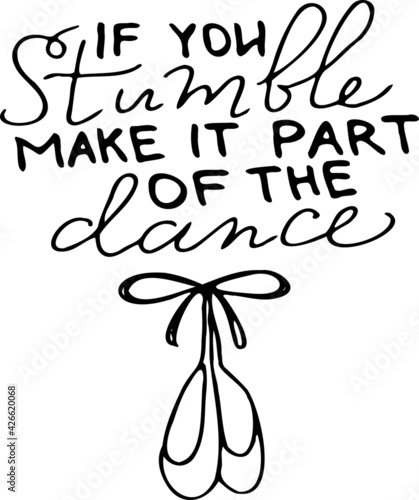 If you stumble, make it part of the dance. Inspirational, motivational, positive quote to t-shirts, post cards, mugs, etc. Hand written