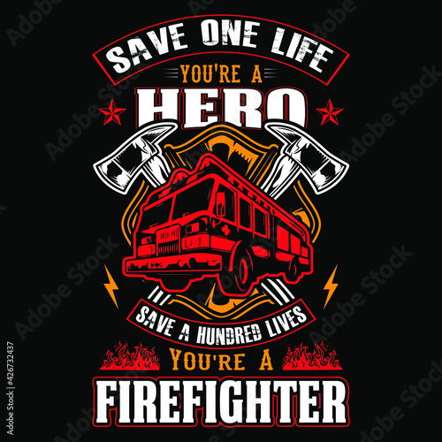 Save one life you're a hero save a hundred lives you're a firefighter - Firefighter vector t shirt design
