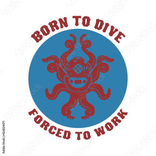 Born to dive forced to work .diver helmet with octopus tentacles on grunge background. Design elements for poster, t-shirt. Vector illustration.