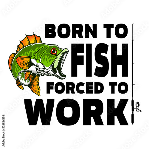 Born to fish, forced to work. Lettering phrase with bass fish illustration. Design element for poster, card, banner, t shirt. Vector illustration