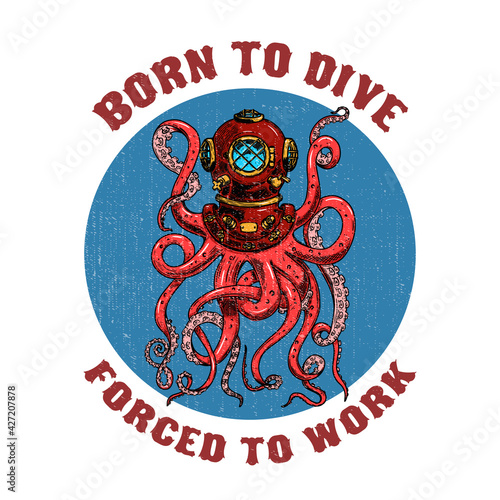 Born to dive forced to work .diver helmet with octopus tentacles on grunge background. Design elements for poster, t-shirt. Vector illustration.
