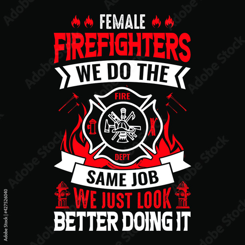 Female firefighters we do the same job just look better doing it - Firefighter vector t shirt design