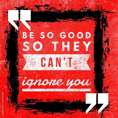 Be so good so they can't ignore you - Motivational and inspirational quote