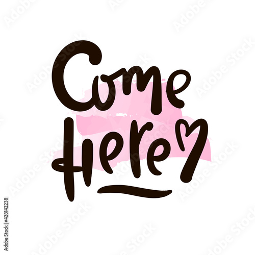 Come here - inspire motivational quote. Hand drawn beautiful lettering. Print for inspirational poster, t-shirt, bag, cups, card, flyer, sticker, badge. Cute original funny vector sign