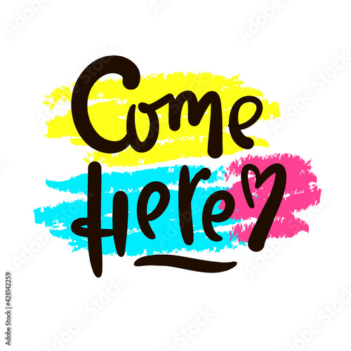 Come here - inspire motivational quote. Hand drawn beautiful lettering. Print for inspirational poster, t-shirt, bag, cups, card, flyer, sticker, badge. Cute original funny vector sign