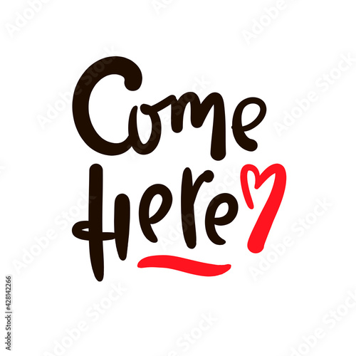 Come here - inspire motivational quote. Hand drawn beautiful lettering. Print for inspirational poster, t-shirt, bag, cups, card, flyer, sticker, badge. Cute original funny vector sign