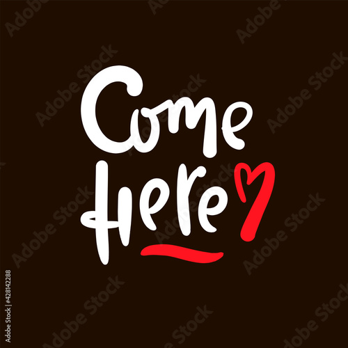 Come here - inspire motivational quote. Hand drawn beautiful lettering. Print for inspirational poster, t-shirt, bag, cups, card, flyer, sticker, badge. Cute original funny vector sign