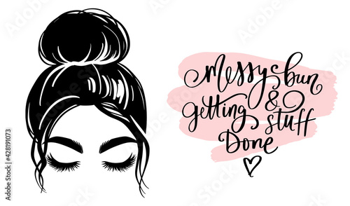 Messy hair bun, vector woman silhouette. Beautiful girl drawing illustration and fashion quote Messy bun and getting stuff done .