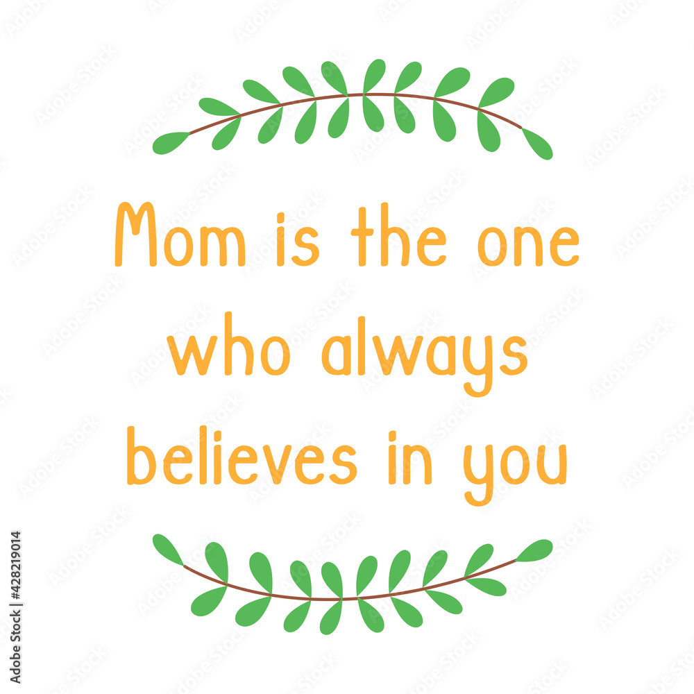Obraz premium Mothers Day. Phrase mom is the one who always believes in you. Twigs with green leaves as a frame. White background. Colorful isolated vector illustration. Print for fabric, postcard, poster or banner