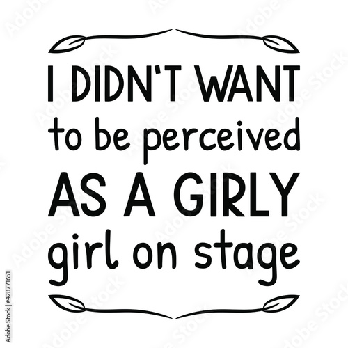  I didn’t want to be perceived as a girly girl on stage. Vector Quote
