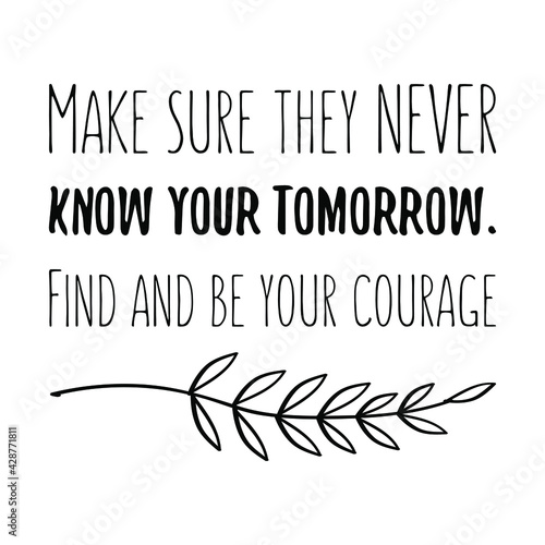  Make sure they NEVER know your tomorrow. Find and be your courage. Vector Quote
