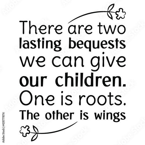 There are two lasting bequests we can give our children. One is roots. The other is wings. Vector Quote 