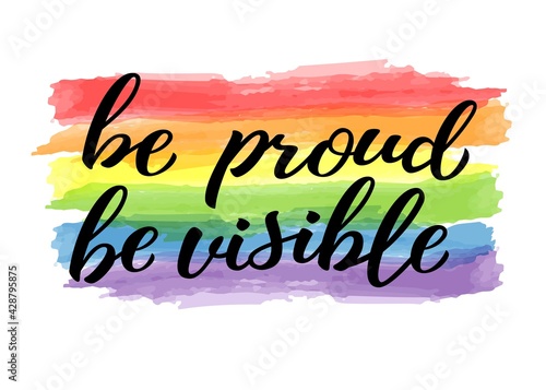 Be proud be visible hand drawn lettering quote. Homosexuality slogan on watercolor rainbow. LGBT rights concept. Modern ink illustration for poster, placard, invitation card, t-shirt print design.