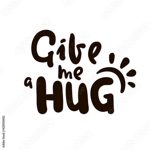 Give me a hug - inspire motivational quote. Hand drawn beautiful lettering. Print for inspirational poster, t-shirt, bag, cups, card, flyer, sticker, badge. Cute original funny vector sign