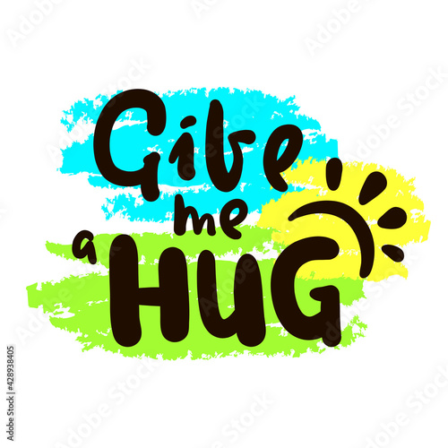 Give me a hug - inspire motivational quote. Hand drawn beautiful lettering. Print for inspirational poster, t-shirt, bag, cups, card, flyer, sticker, badge. Cute original funny vector sign