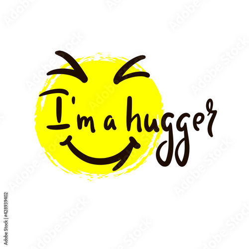 I am a hugger - inspire motivational quote. Hand drawn beautiful lettering. Print for inspirational poster, t-shirt, bag, cups, card, flyer, sticker, badge. Cute original funny vector sign