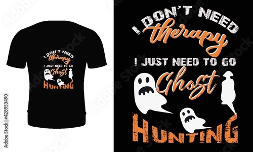 I don't need therapy I just need to go ghost hunting. Typography, vector, quote, ghost hunter t shirt design. Ghost hunter t shirt design.