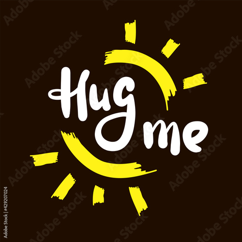 Hug me - inspire motivational quote. Hand drawn beautiful lettering. Print for inspirational poster, t-shirt, bag, cups, card, flyer, sticker, badge. Cute original funny vector sign