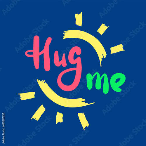 Hug me - inspire motivational quote. Hand drawn beautiful lettering. Print for inspirational poster, t-shirt, bag, cups, card, flyer, sticker, badge. Cute original funny vector sign