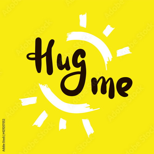 Hug me - inspire motivational quote. Hand drawn beautiful lettering. Print for inspirational poster, t-shirt, bag, cups, card, flyer, sticker, badge. Cute original funny vector sign