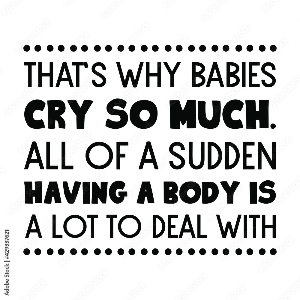 That’s why babies cry so much. All of a sudden having a body is a lot to deal with. Vector Quote
