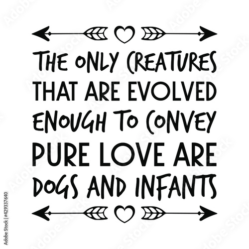  The only creatures that are evolved enough to convey pure love are dogs and infants. Vector Quote
