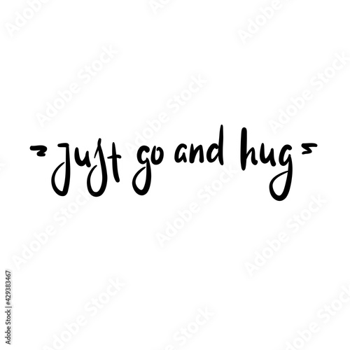 Just go and hug - inspire motivational quote. Hand drawn beautiful lettering. Print for inspirational poster, t-shirt, bag, cups, card, flyer, sticker, badge. Cute original funny vector sign