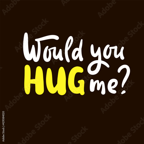 Would you hug me - inspire motivational quote. Hand drawn beautiful lettering. Print for inspirational poster, t-shirt, bag, cups, card, flyer, sticker, badge. Cute original funny vector sign