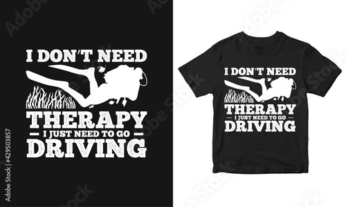 I don't need therapy I just need to go Driving scuba diving vector and Typography t-shirt design