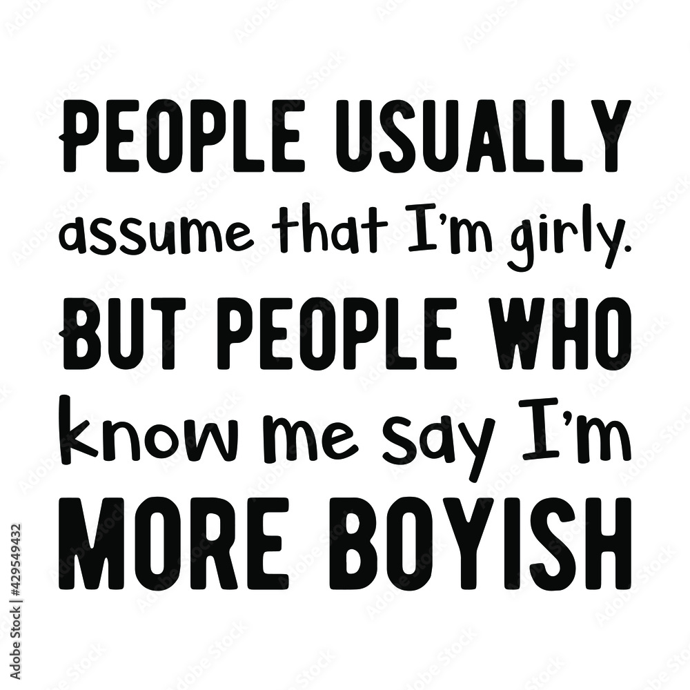 People usually assume that I’m girly. But people who know me say I’m more boyish. Vector Quote
People usually assume that I’m girly. But people who know me say I’m more boyish. Vector Quote