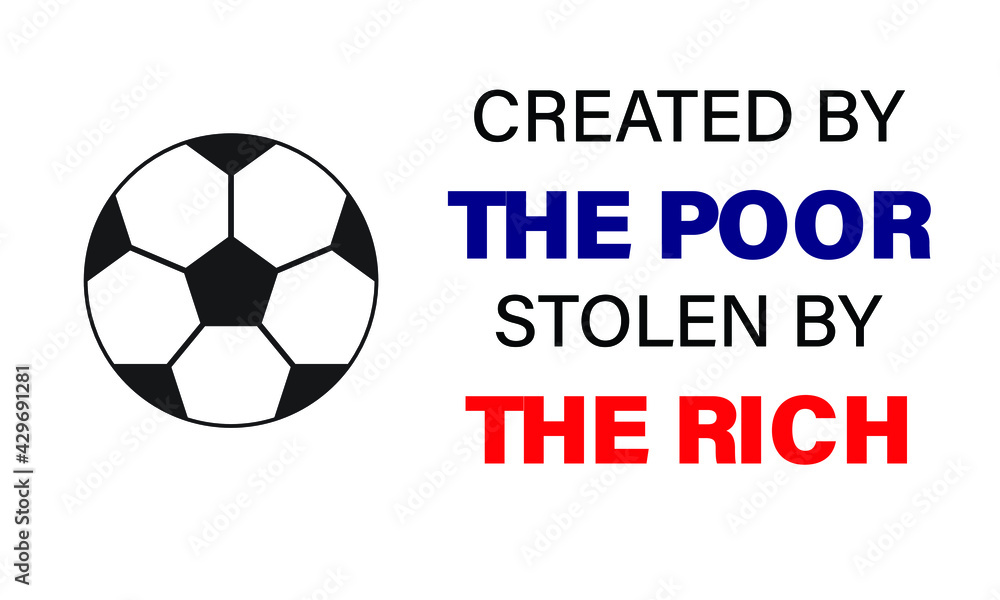 A vector of football quote created by the poor, stolen by the rich. Football nowadays is money oriented and player have no passion in the sport A vector of football quote created by the poor, stolen by the rich. Football nowadays is money oriented and player have no passion in the sport